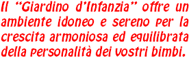 Il “Giardino d’Infanzia” offre un ambiente idoneo e sereno per la crescita armoniosa ed equilibrata della personalità dei vostri bimbi.